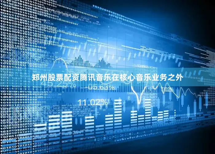 郑州股票配资腾讯音乐在核心音乐业务之外