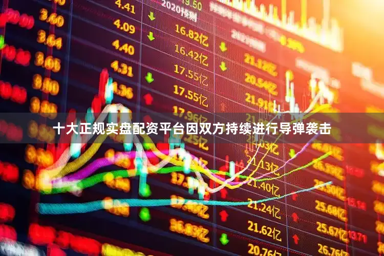 十大正规实盘配资平台因双方持续进行导弹袭击