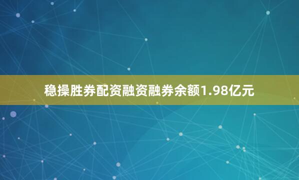 稳操胜券配资融资融券余额1.98亿元