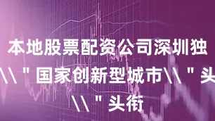 本地股票配资公司深圳独享\＂国家创新型城市\＂头衔