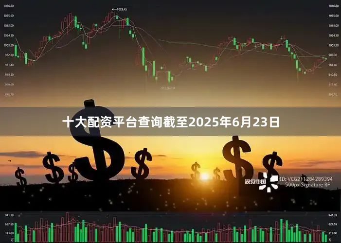 十大配资平台查询截至2025年6月23日
