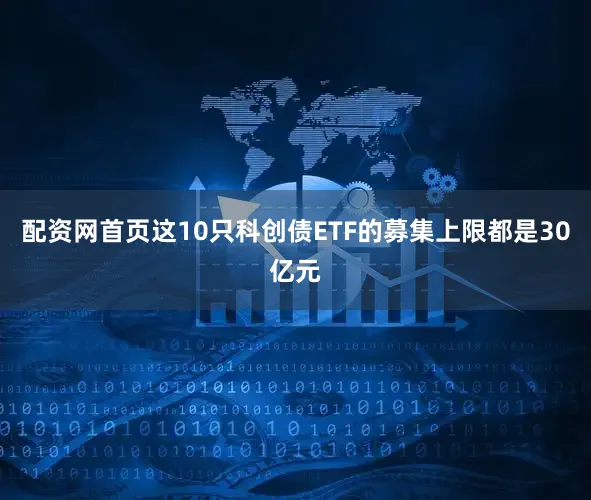 配资网首页这10只科创债ETF的募集上限都是30亿元