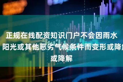 正规在线配资知识门户不会因雨水、阳光或其他恶劣气候条件而变形或降解