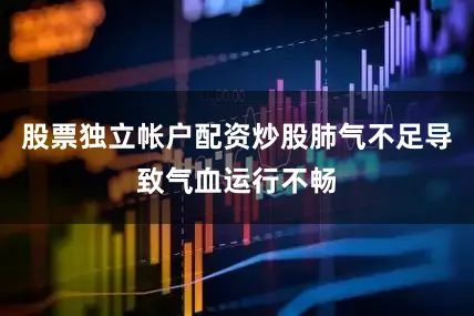 股票独立帐户配资炒股肺气不足导致气血运行不畅