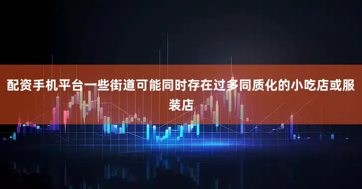 配资手机平台一些街道可能同时存在过多同质化的小吃店或服装店