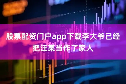 股票配资门户app下载李大爷已经把汪某当作了家人