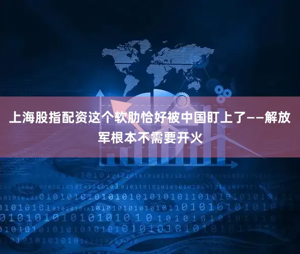 上海股指配资这个软肋恰好被中国盯上了——解放军根本不需要开火