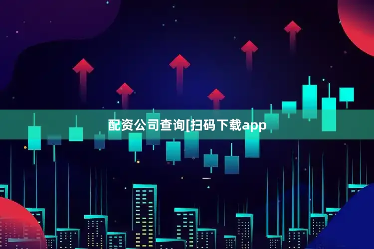 配资公司查询　　　　[扫码下载app