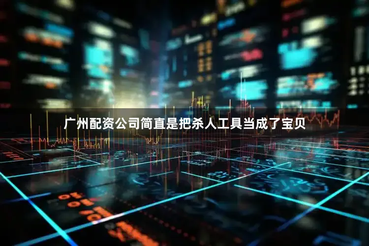 广州配资公司简直是把杀人工具当成了宝贝