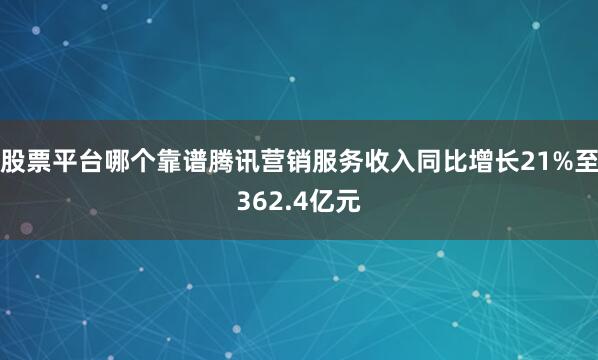 股票平台哪个靠谱腾讯营销服务收入同比增长21%至362.4亿元