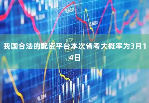 我国合法的配资平台本次省考大概率为3月14日