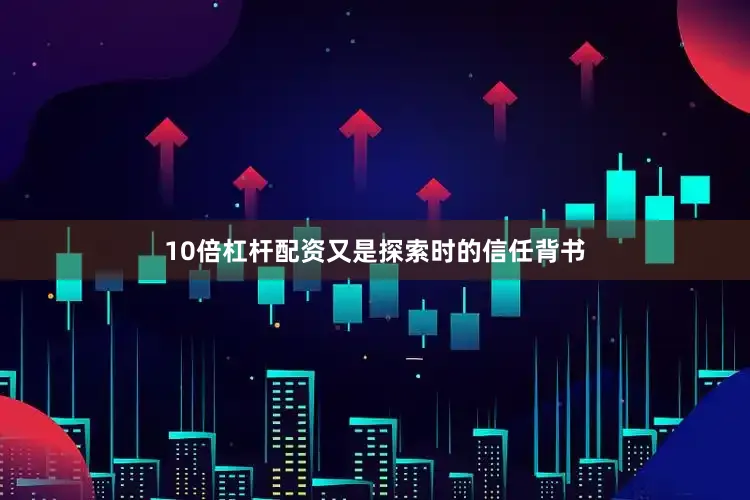 10倍杠杆配资又是探索时的信任背书