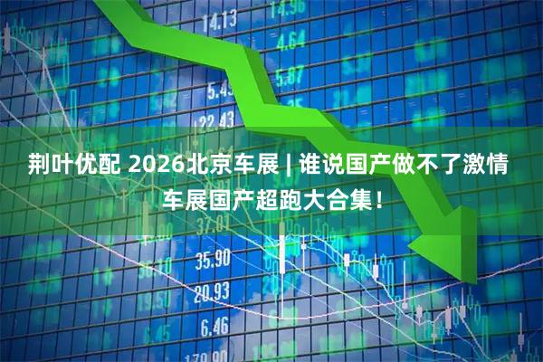 荆叶优配 2026北京车展 | 谁说国产做不了激情 车展国产超跑大合集！