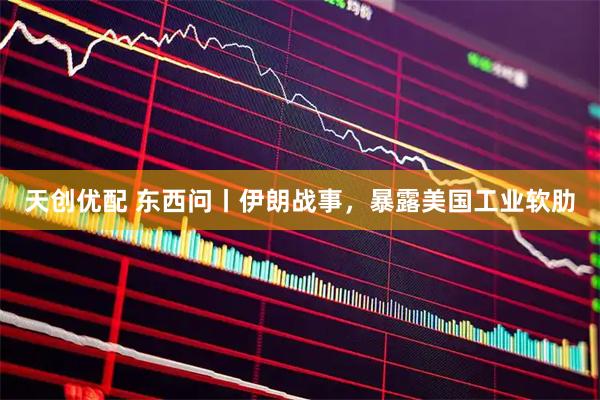 天创优配 东西问丨伊朗战事，暴露美国工业软肋