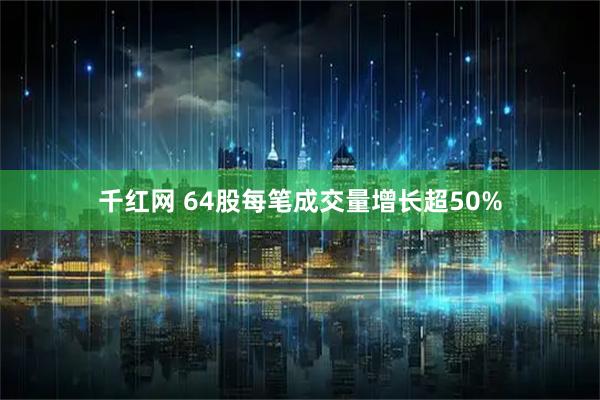 千红网 64股每笔成交量增长超50%