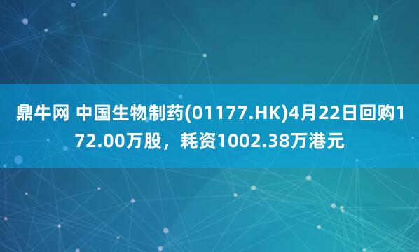 鼎牛网 中国生物制药(01177.HK)4月22日回购172.00万股,耗资1002.38万港元