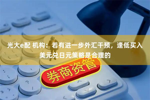 光大e配 机构：若有进一步外汇干预，逢低买入美元兑日元策略是合理的