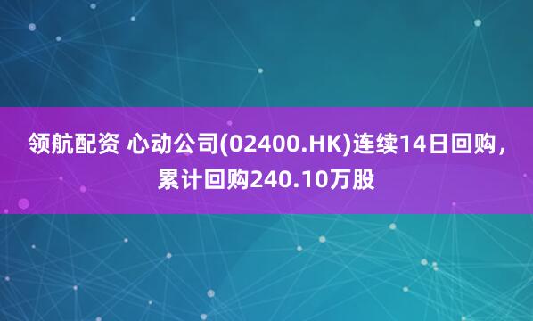 领航配资 心动公司(02400.HK)连续14日回购，累计回购240.10万股