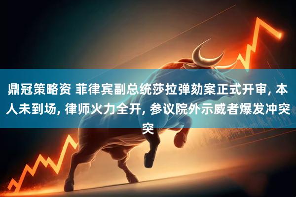 鼎冠策略资 菲律宾副总统莎拉弹劾案正式开审, 本人未到场, 律师火力全开, 参议院外示威者爆发冲突